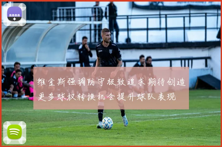 维金斯强调防守极致追求期待创造更多球权转换机会提升球队表现