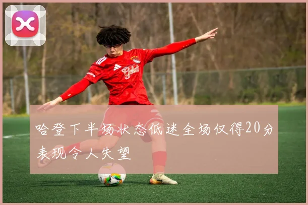 哈登下半场状态低迷全场仅得20分表现令人失望