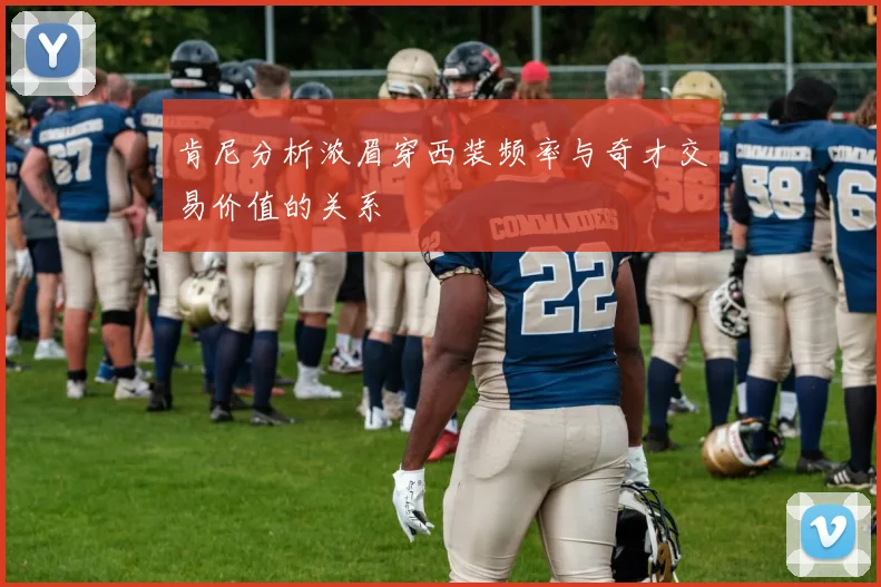 肯尼分析浓眉穿西装频率与奇才交易价值的关系