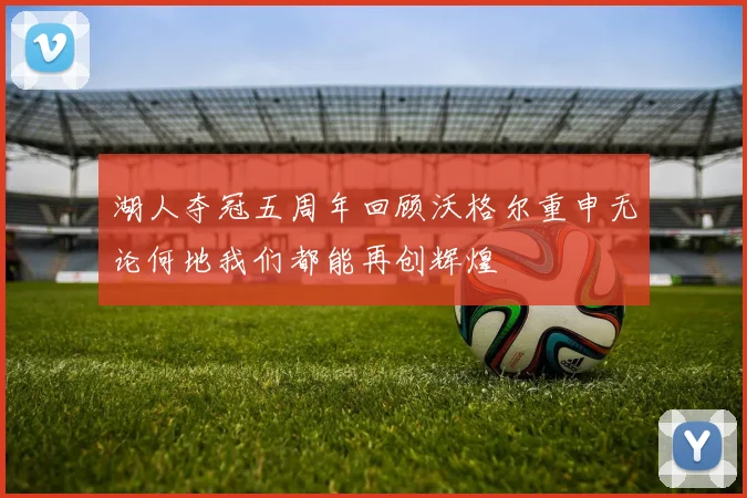 湖人夺冠五周年回顾沃格尔重申无论何地我们都能再创辉煌