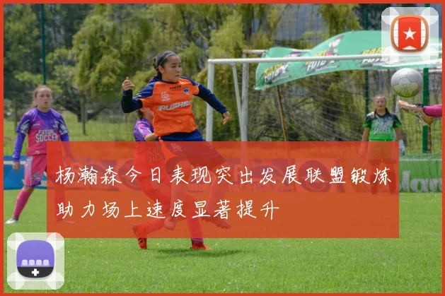 杨瀚森今日表现突出发展联盟锻炼助力场上速度显著提升