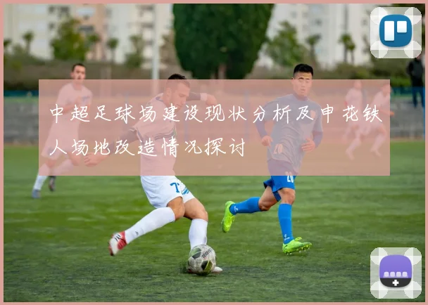 中超足球场建设现状分析及申花铁人场地改造情况探讨